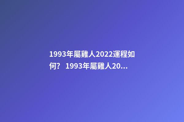 1993年屬雞人2022運程如何？ 1993年屬雞人2022年運勢及運程-第1張-觀點-玄機派